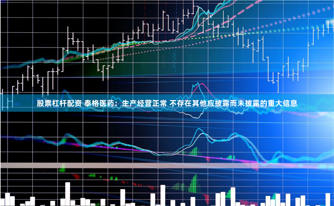 股票杠杆配资 泰格医药：生产经营正常 不存在其他应披露而未披露的重大信息