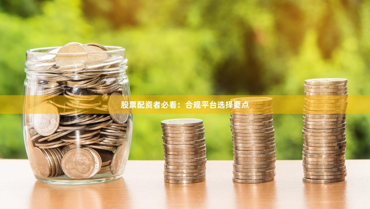 股票配资者必看：合规平台选择要点